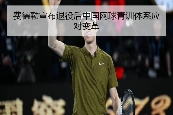 费德勒宣布退役后中国网球青训体系应对变革