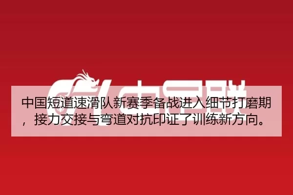 中国短道速滑队新赛季备战进入细节打磨期，接力交接与弯道对抗印证了训练新方向。